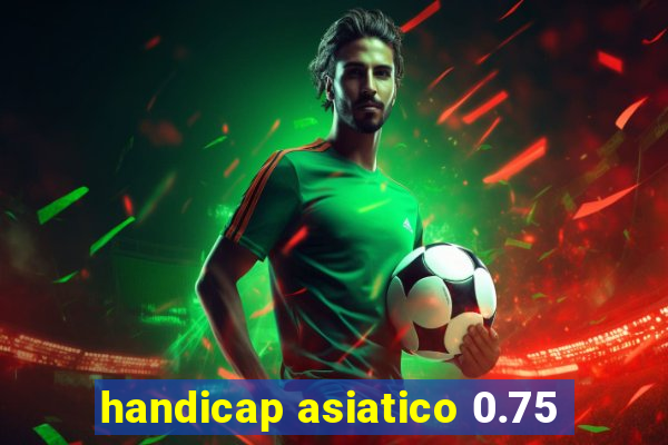 handicap asiatico 0.75